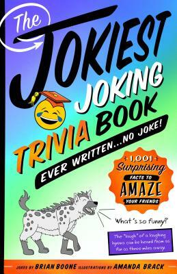 The Jokiest Joking Trivia Book Ever Written . . . No Joke!: 1,001 Surprising Facts to Amaze Your Friends by Brian Boone