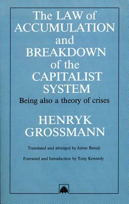 The Law of Accumulation and Breakdown of the Capitalist System: Being Also a Theory of Crises by Henryk Grossmann