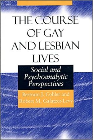 The Course of Gay and Lesbian Lives: Social and Psychoanalytic Perspectives by Bertram J. Cohler, Robert M. Galatzer-Levy