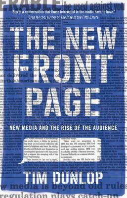 The New Front Page: New Media and the Rise of the Audience by Tim Dunlop