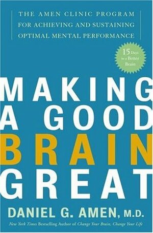 Making a Good Brain Great: The Amen Clinic Program for Achieving and Sustaining Optimal Mental Performance by Daniel G. Amen