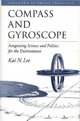 Compass and Gyroscope: Integrating Science And Politics For The Environment by Kai N. Lee, Philip Shabecoff