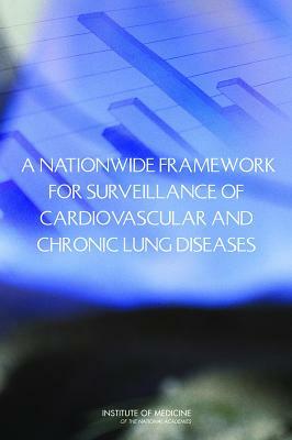 A Nationwide Framework for Surveillance of Cardiovascular and Chronic Lung Diseases by Institute of Medicine, Committee on a National Surveillance Sys, Board on Population Health and Public He