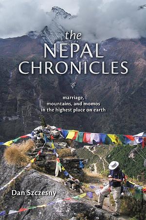 The Nepal Chronicles: Marriage, Mountains and Momos in the Highest Place on Earth by Dan Szczesny