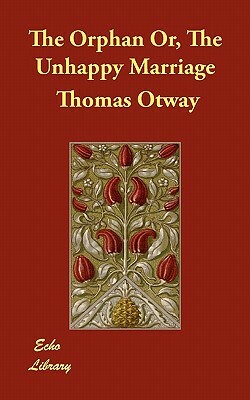 The Orphan Or, The Unhappy Marriage by Thomas Otway