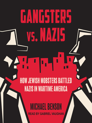 Gangsters vs. Nazis: How Jewish Mobsters Battled Nazis in Wartime America by Michael Benson