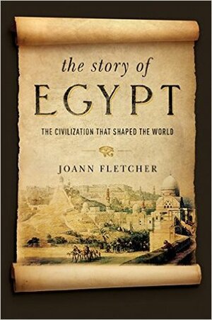 The Story of Egypt: The Civilization that Shaped the World by Joann Fletcher