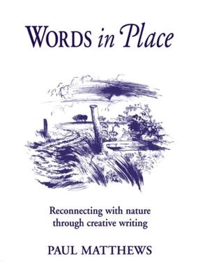 Words in Place: Reconnecting with Nature Through Creative Writing by Paul Matthews