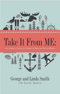 Take It from Me: An Insider's Guide on Where to Stay and Eat in Maine by George Smith, Linda Smith