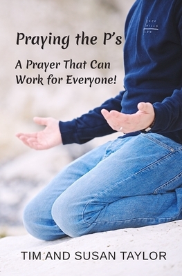 Praying the P's: A Prayer That Can Work for Everyone! by Tim Taylor, Susan Taylor