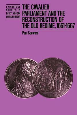 The Cavalier Parliament and the Reconstruction of the Old Regime, 1661 1667 by Paul Seaward