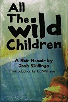 All The Wild Children: A noir memoir by Tad Williams, Josh Stallings
