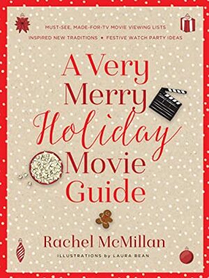 A Very Merry Holiday Movie Guide: *Must-See, Made-for-TV Movie Viewing Lists *Inspired New Traditions *Festive Watch Party Ideas by Rachel McMillan