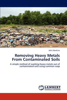 Removing Heavy Metals from Contaminated Soils by John Hawkins