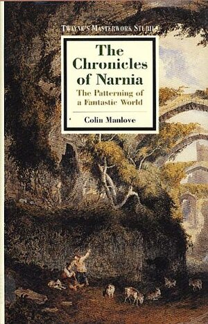 The Chronicles of Narnia: The Patterning of a Fantastic World by C.S. Lewis, Robert Lecker, Colin Manlove, Colin Nicholas Manlove