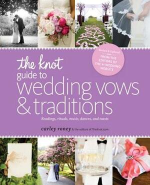 The Knot Guide to Wedding Vows and Traditions [revised Edition]: Readings, Rituals, Music, Dances, and Toasts by Carley Roney, Editors of the Knot