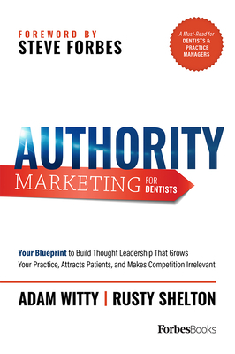 Authority Marketing for Dentists: Your Blueprint to Build Thought Leadership That Grows Your Practice, Attracts Patients, and Makes Competition Irrele by Adam Witty, Rusty Shelton