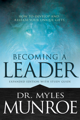 Becoming a Leader: How to Develop and Release Your Unique Gifts (Expanded) by Myles Munroe