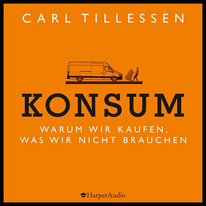 Konsum - Warum wir kaufen, was wir nicht brauchen by Carl Tillessen