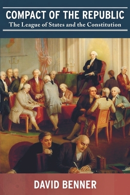 Compact of the Republic: The League of States and the Constitution by David Benner