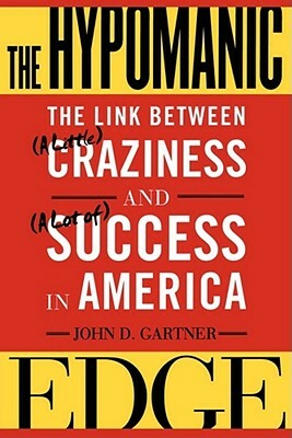 The Hypomanic Edge: The Link Between (a Little) Craziness and (a Lot Of) Success in America by John Gartner