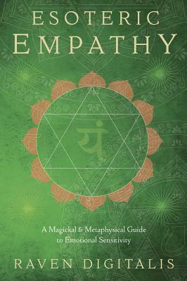 Esoteric Empathy: A Magickal & Metaphysical Guide to Emotional Sensitivity by Raven Digitalis