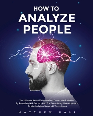 How to Analyze People: The Ultimate Real-Life Manual On Covert Manipulation By Revealing NLP Secrets And The Completely New Approach To Manip by Matthew Hall