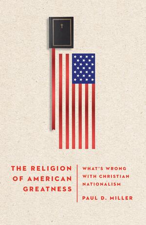 The Religion of American Greatness by Paul D. Miller