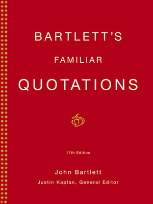 Bartlett's Familiar Quotations: A Collection of Passages, Phrases, and Proverbs Traced to Their Sources in Ancient and Modern Literature by John Bartlett
