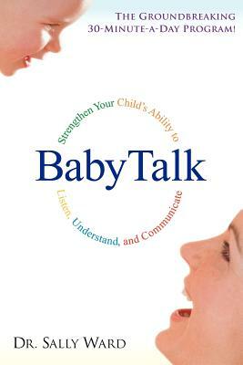 Babytalk: Strengthen Your Child's Ability to Listen, Understand, and Communicate by Sally Ward