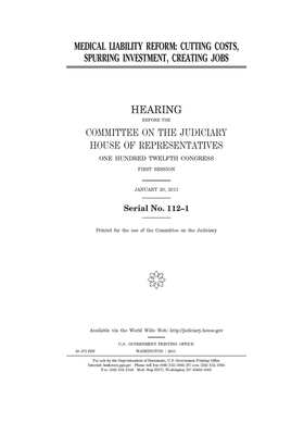 Medical liability reform: cutting costs, spurring investment, creating jobs by Committee on the Judiciary (house), United States Congress, United States House of Representatives