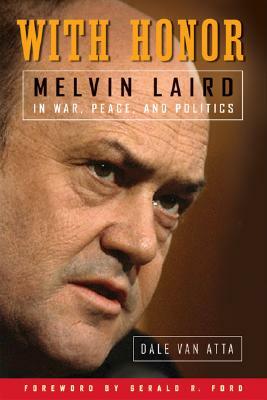 With Honor: Melvin Laird in War, Peace, and Politics by Dale Van Atta