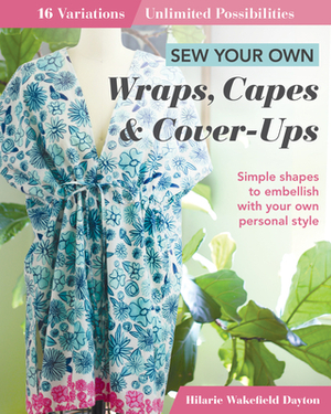 Sew Your Own Wraps, Capes & Cover-Ups: 16 Variations; Unlimited Possibilities by Hilarie Wakefield Dayton