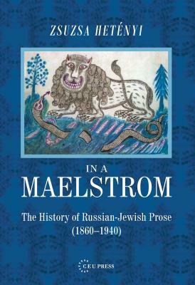 In a Maelstrom: The History of Russian-Jewish Prose, 1860-1940 by Zsuzsa Hetényi