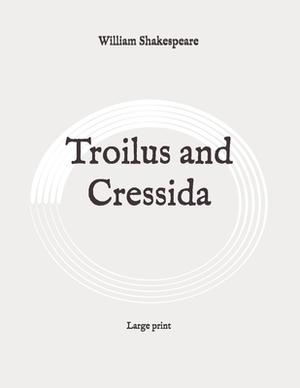 Troilus and Cressida: Large print by William Shakespeare