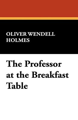 The Professor at the Breakfast Table by Oliver Wendell Holmes