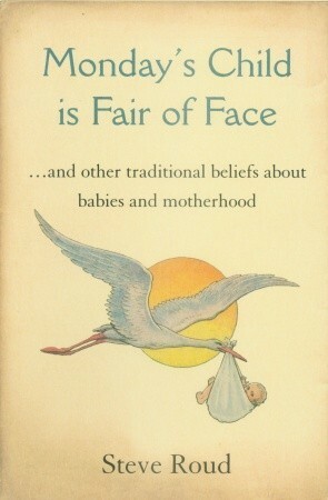 Monday's Child is Fair of Face: And Other Traditional Beliefs About Babies by Steve Roud