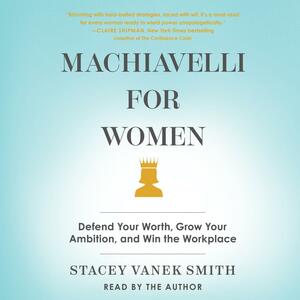 Machiavelli For Women: Defend Your Worth, Grow Your Ambition, and Win the Workplace by Stacey Vanek Smith