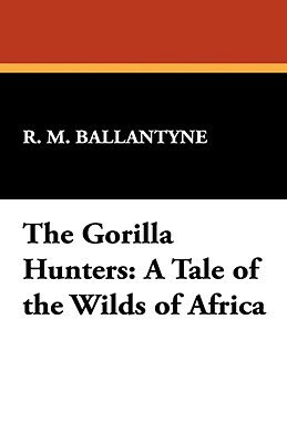 The Gorilla Hunters: A Tale of the Wilds of Africa by Robert Michael Ballantyne