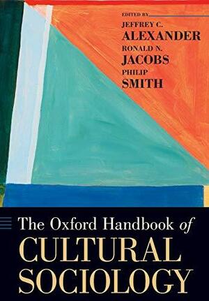 The Oxford Handbook of Cultural Sociology by Ronald Jacobs, Philip Smith, Jeffrey C. Alexander