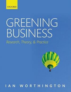 Greening Business: Research, Theory, and Practice by Ian Worthington
