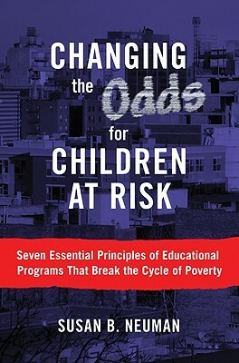 Changing the Odds for Children at Risk: Seven Essential Principles of Educational Programs That Break the Cycle of Poverty by Susan B. Neuman