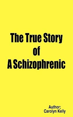 The True Story of a Schizophrenic by Carolyn Kelly