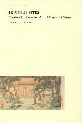 Fruitful Sites: Garden Culture in Ming Dynasty China by Craig Clunas
