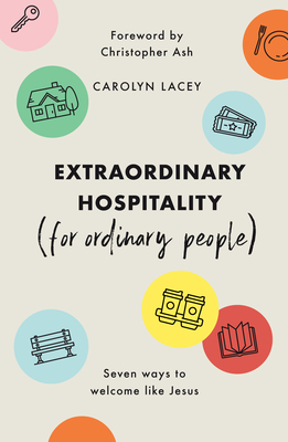 Extraordinary Hospitality (for Ordinary People): Seven Ways to Welcome Like Jesus by Carolyn Lacey