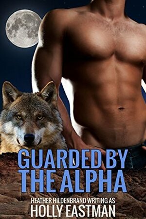 Guarded By The Alpha by Heather Hildenbrand, Holly Eastman