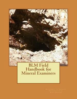 BLM Field Handbook for Mineral Examiners by Department of Interior