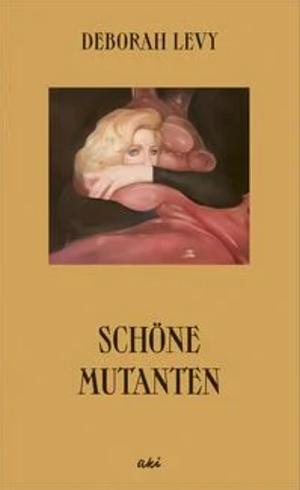 Schöne Mutanten by Deborah Levy, Marion Hertle