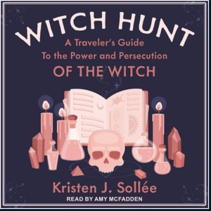 Witch Hunt: A Traveler's Guide to the Power and Persecution of the Witch by Kristen J. Sollee