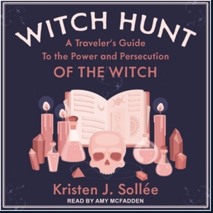 Witch Hunt: A Traveler's Guide to the Power and Persecution of the Witch by Kristen J. Sollee